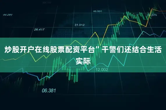 炒股开户在线股票配资平台”干警们还结合生活实际