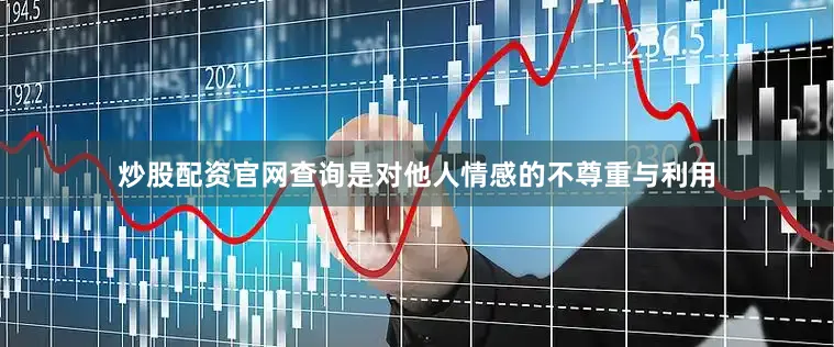 炒股配资官网查询是对他人情感的不尊重与利用