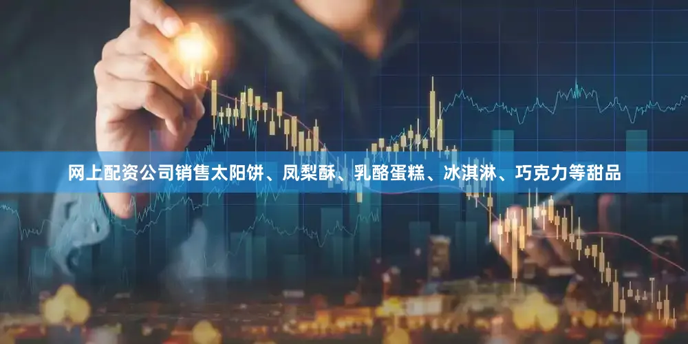 网上配资公司销售太阳饼、凤梨酥、乳酪蛋糕、冰淇淋、巧克力等甜品
