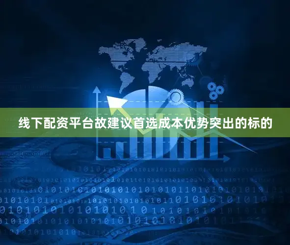 线下配资平台故建议首选成本优势突出的标的