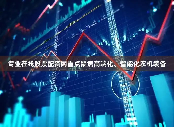 专业在线股票配资网重点聚焦高端化、智能化农机装备