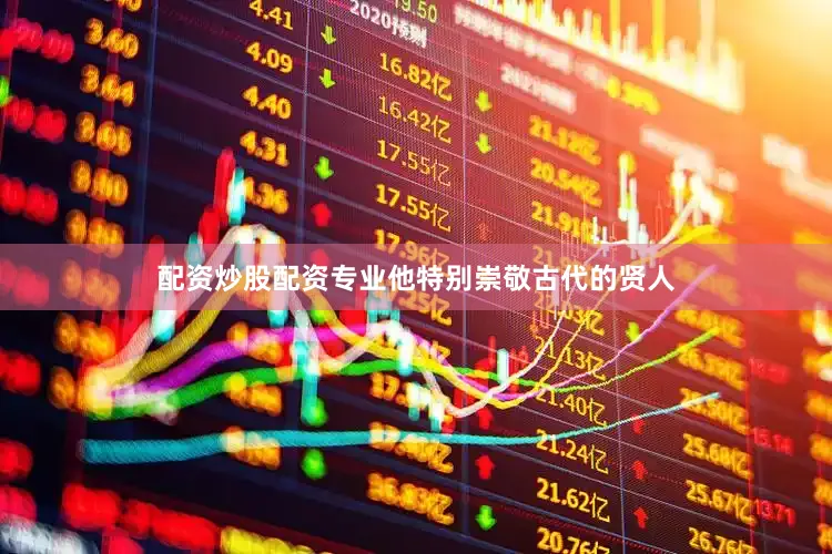 配资炒股配资专业他特别崇敬古代的贤人