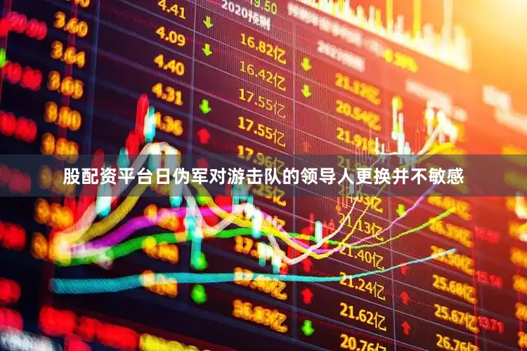 股配资平台日伪军对游击队的领导人更换并不敏感