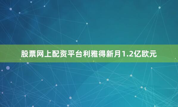 股票网上配资平台利雅得新月1.2亿欧元