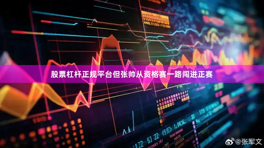 股票杠杆正规平台但张帅从资格赛一路闯进正赛