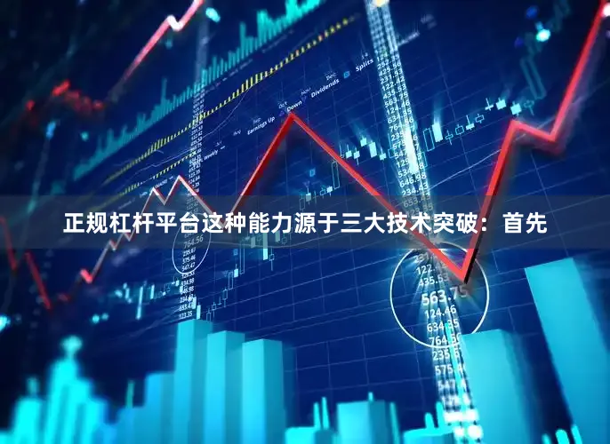 正规杠杆平台这种能力源于三大技术突破：首先