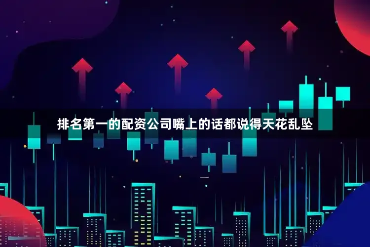 排名第一的配资公司嘴上的话都说得天花乱坠