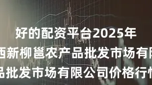好的配资平台2025年9月6日广西新柳邕农产品批发市场有限公司价格行情