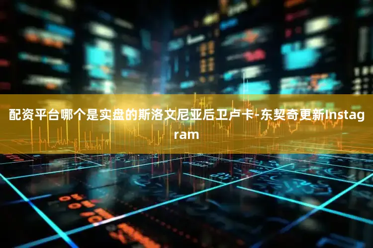 配资平台哪个是实盘的斯洛文尼亚后卫卢卡-东契奇更新Instagram